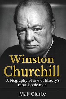 Winston Churchill: A Biography Of One Of History's Most Iconic Men