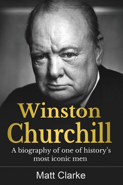 Winston Churchill: A Biography Of One Of History's Most Iconic Men