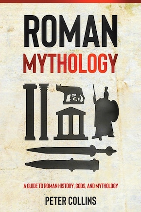 Roman Mythology: A Guide to Roman History, Gods, and Mythology