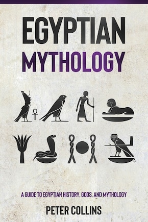 Egyptian Mythology: A Guide to Egyptian History, Gods, and Mythology