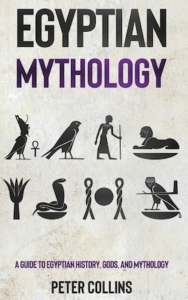 Egyptian Mythology: A Guide to Egyptian History, Gods, and Mythology