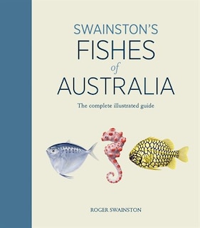 Swainston's Fishes Of Australia: The Complete Illustrated Guide