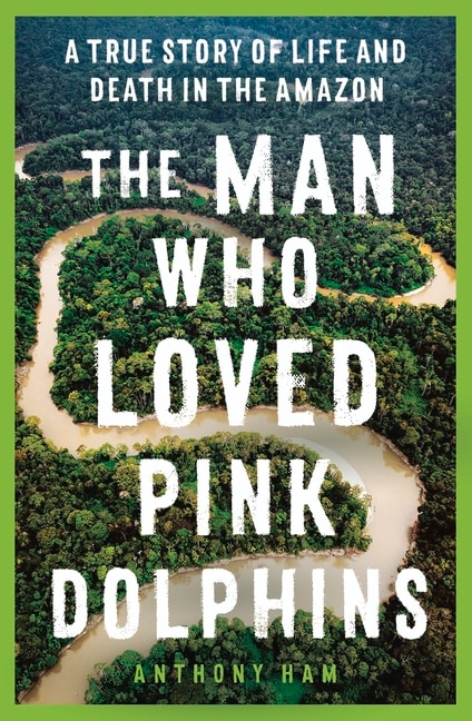 Front cover_The Man Who Loved Pink Dolphins