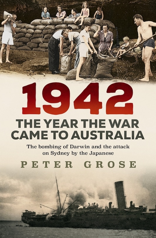 1942: The Year The War Came To Australia: The Bombing Of Darwin And The Attack On Sydney By The Japanese