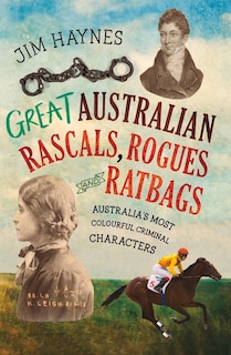 Great Australian Rascals, Rogues and Ratbags: Australia's most colourful criminal characters