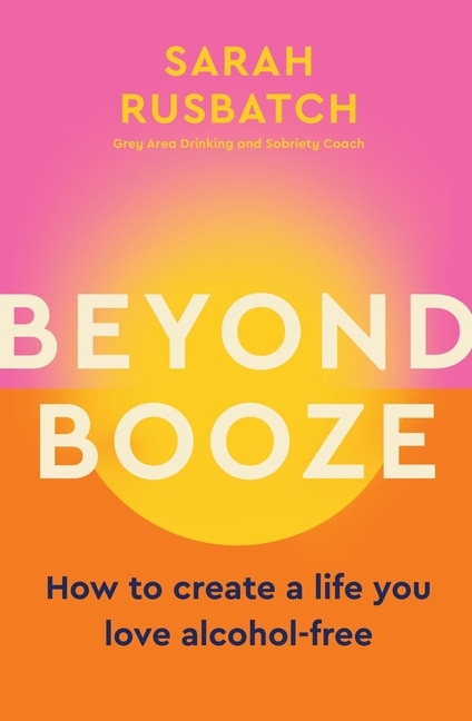 Beyond Booze: How to create a life you love alcohol-free