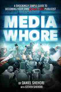 Media Whore: A Shockingly Simple Guide to Becoming Your Own Kickass Publicist by Daniel Shehori
