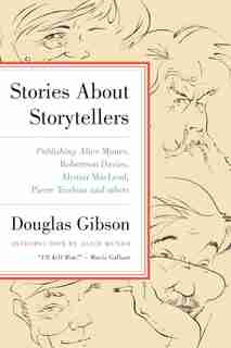 Stories About Storytellers: Publishing Alice Munro, Robertson Davies, Alistair Macleod, Pierre Trudeau, And Others by Douglas Gibson