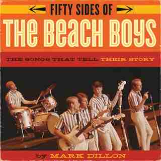 Fifty Sides of the Beach Boys: The Songs that Tell Their Story by Mark Dillon