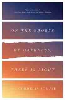 On The Shores Of Darkness, There Is Light: A Novel by Cordelia Strube
