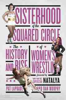 Sisterhood of the Squared Circle: The History and Rise of Women’s Wrestling by Pat Laprade