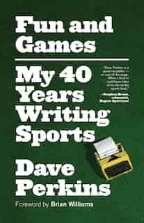 Fun And Games: My 40 Years Writing Sports by Dave Perkins