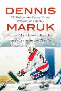 Dennis Maruk: The Unforgettable Story of Hockey’s Forgotten 60-Goal Man by Dennis Maruk