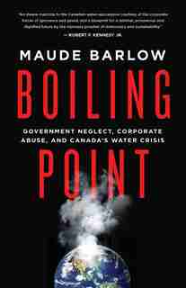 Boiling Point: Government Neglect, Corporate Abuse, and Canada’s Water Crisis by Maude Barlow