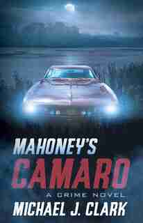 Mahoney's Camaro: A Crime Novel by Michael Clark