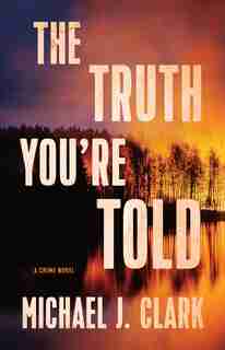 The Truth You’re Told: A Crime Novel by Michael J. Clark