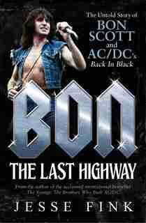 Bon: The Last Highway: The Untold Story of Bon Scott and AC/DC’s Back In Black by Jesse Fink
