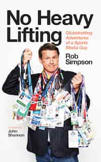 No Heavy Lifting: Globetrotting Adventures Of A Sports Media Guy by Rob Simpson