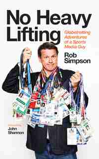 No Heavy Lifting: Globetrotting Adventures Of A Sports Media Guy by Rob Simpson