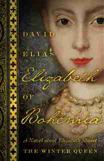 Elizabeth Of Bohemia: A Novel About Elizabeth Stuart, The Winter Queen by David Elias