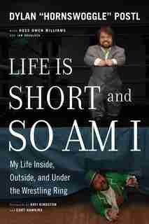 Life Is Short And So Am I: My Life Inside, Outside, And Under The Wrestling Ring by Dylan Postl