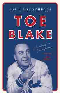 Toe Blake: Winning Is Everything by Paul Logothetis