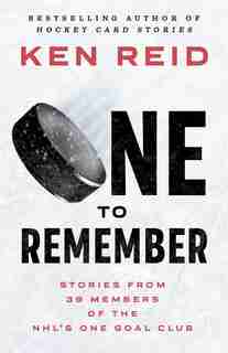 One to Remember: Stories from 39 Members of the NHL’s One Goal Club by Ken Reid