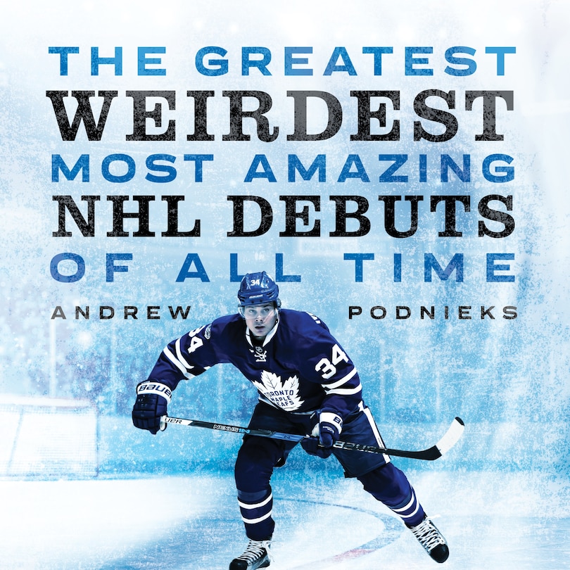 Front cover_The Greatest, Weirdest, Most Amazing Nhl Debuts Of All Time