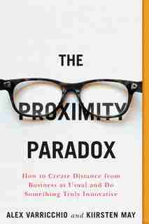 The Proximity Paradox: How To Create Distance From Business As Usual And Do Something Truly Innovative by Kiirsten May