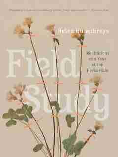 Field Study: Meditations On A Year At The Herbarium by Helen Humphreys