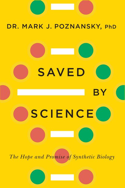 Saved By Science: The Hope And Promise Of Synthetic Biology by Mark J. Poznansky