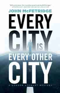 Every City Is Every Other City: A Gordon Stewart Mystery by John Mcfetridge