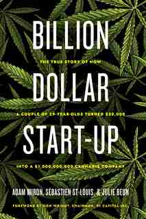 Billion Dollar Start-up: The True Story Of How A Couple Of 29-year-olds Turned $35,000 Into A $1,000,000,000 Cannabis Company by Adam Miron