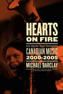 Hearts on Fire: Six Years that Changed Canadian Music 2000–2005 by Michael Barclay