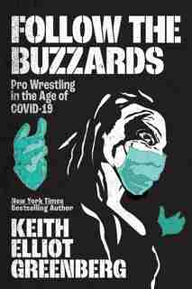 Follow The Buzzards: Pro Wrestling In The Age Of Covid-19 by Keith Elliot Greenberg