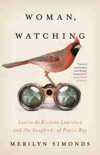 Woman, Watching: Louise De Kiriline Lawrence And The Songbirds Of Pimisi Bay by Merilyn Simonds