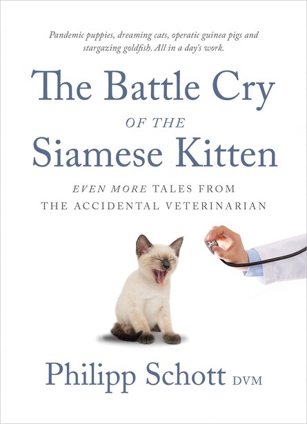 The Battle Cry Of The Siamese Kitten: Even More Tales From The Accidental Veterinarian by Philipp Schott