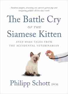 The Battle Cry Of The Siamese Kitten: Even More Tales From The Accidental Veterinarian by Philipp Schott
