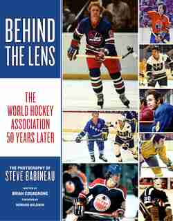 Behind The Lens: The World Hockey Association 50 Years Later by Steve Babineau