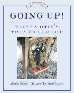 Going Up!: Elisha Otis's Trip To The Top by Monica Kulling