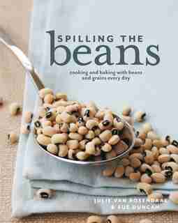 Spilling The Beans: Cooking And Baking With Beans Everyday by Julie Van Rosendaal
