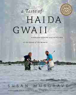 A Taste Of Haida Gwaii: Food Gathering And Feasting At The Edge Of The World by Susan Musgrave