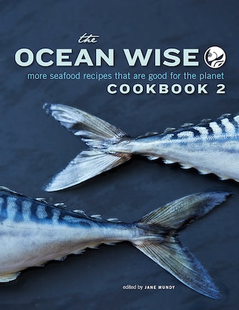 The Ocean Wise Cookbook 2: More Seafood Recipes That Are Good For The Planet