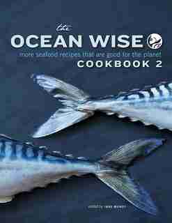 The Ocean Wise Cookbook 2: More Seafood Recipes That Are Good For The Planet by Ocean Wise