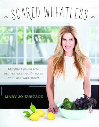 Scared Wheatless: Delicious Gluten-free Recipes That Won't Make You Lose Your Mind