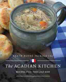 The Acadian Kitchen: Recipes From Then And Now de Alain Bossé