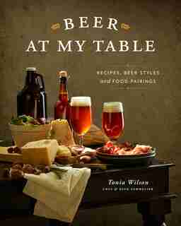 Beer At My Table: Recipes, Beer Styles & Food Pairings by Tonia Wilson