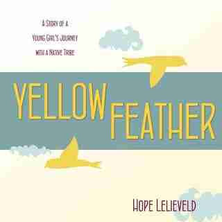 Yellow Feather: A Story of a Young Girl's Journey with a Native Tribe de Hope Lelieveld