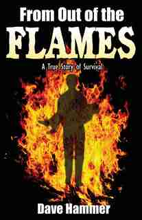 From Out Of The Flames: A True Story Of Survival by Dave Hammer