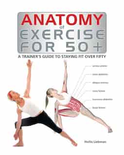 Anatomy of Exercise for 50+: A Trainer's Guide to Staying Fit Over Fifty by Hollis Liebman